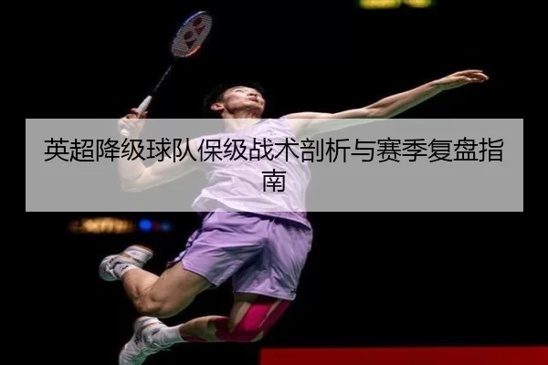 英超降级球队保级战术剖析与赛季复盘指南