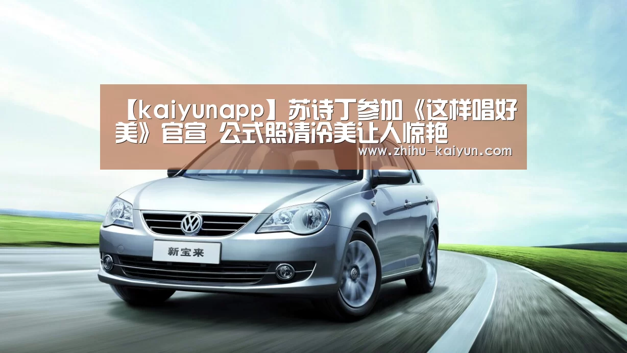【kaiyunapp】苏诗丁参加《这样唱