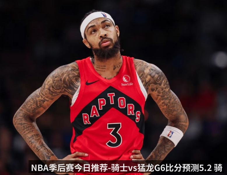 NBA季后赛今日推荐-骑士vs猛龙G6比分预测5.2 骑士手握赛点 猛龙主场殊死一搏(kaiyun)